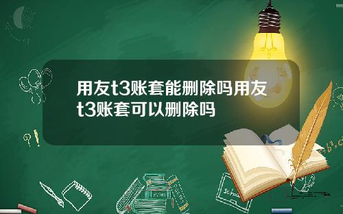 用友t3账套能删除吗用友t3账套可以删除吗
