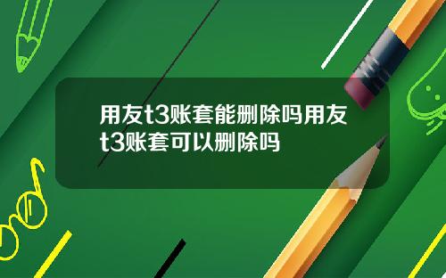 用友t3账套能删除吗用友t3账套可以删除吗