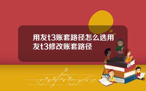 用友t3账套路径怎么选用友t3修改账套路径