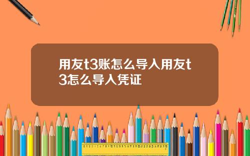用友t3账怎么导入用友t3怎么导入凭证