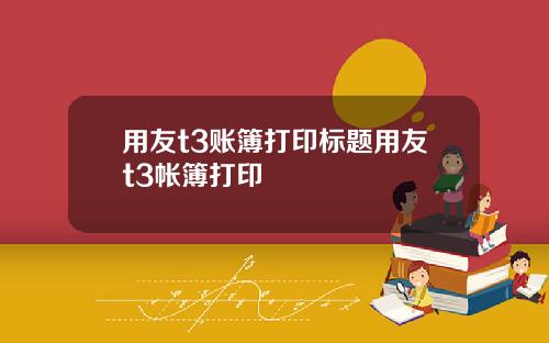 用友t3账簿打印标题用友t3帐簿打印