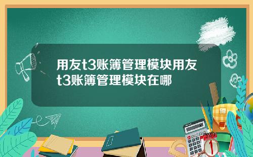 用友t3账簿管理模块用友t3账簿管理模块在哪