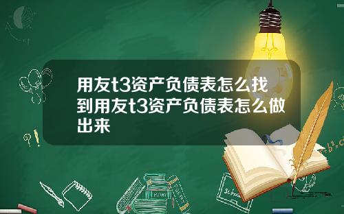 用友t3资产负债表怎么找到用友t3资产负债表怎么做出来