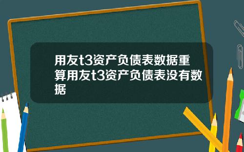 用友t3资产负债表数据重算用友t3资产负债表没有数据