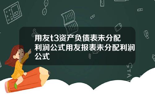 用友t3资产负债表未分配利润公式用友报表未分配利润公式