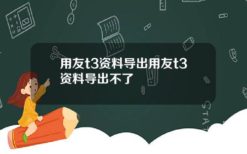 用友t3资料导出用友t3资料导出不了