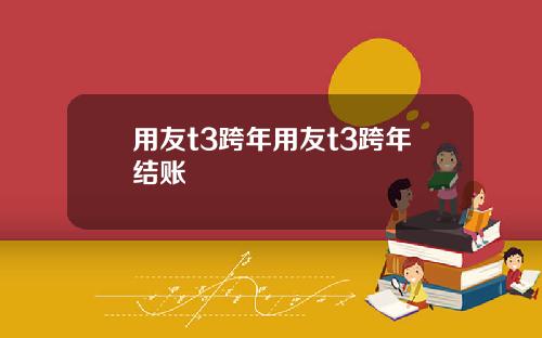 用友t3跨年用友t3跨年结账