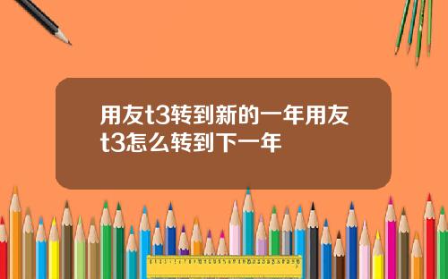 用友t3转到新的一年用友t3怎么转到下一年