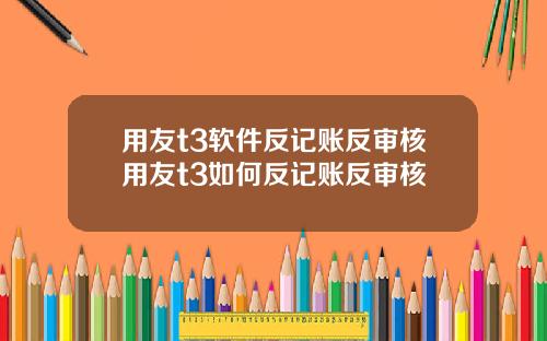 用友t3软件反记账反审核用友t3如何反记账反审核