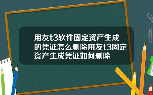 用友t3软件固定资产生成的凭证怎么删除用友t3固定资产生成凭证如何删除