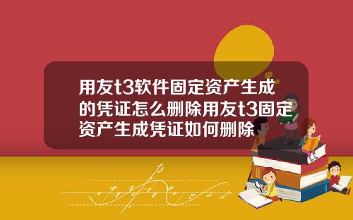 用友t3软件固定资产生成的凭证怎么删除用友t3固定资产生成凭证如何删除