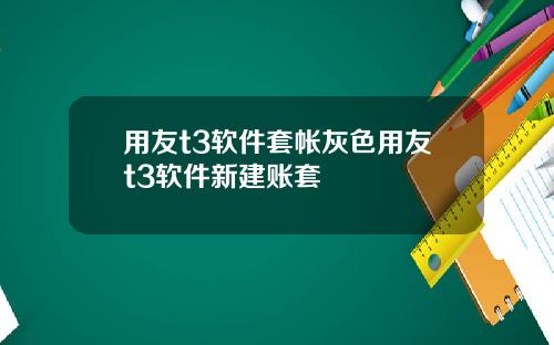 用友t3软件套帐灰色用友t3软件新建账套