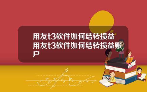 用友t3软件如何结转损益用友t3软件如何结转损益账户