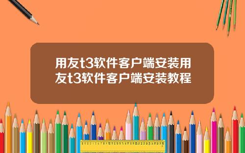 用友t3软件客户端安装用友t3软件客户端安装教程