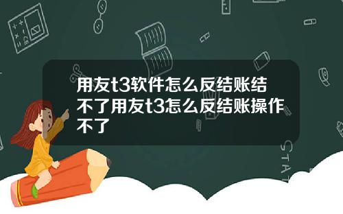 用友t3软件怎么反结账结不了用友t3怎么反结账操作不了