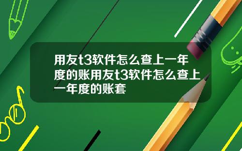 用友t3软件怎么查上一年度的账用友t3软件怎么查上一年度的账套