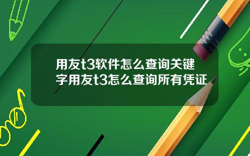 用友t3软件怎么查询关键字用友t3怎么查询所有凭证