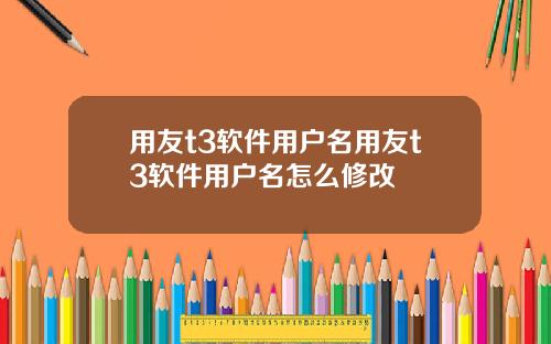 用友t3软件用户名用友t3软件用户名怎么修改