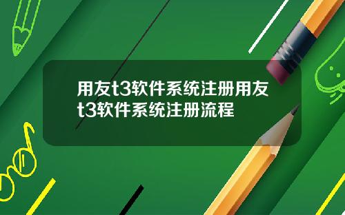 用友t3软件系统注册用友t3软件系统注册流程