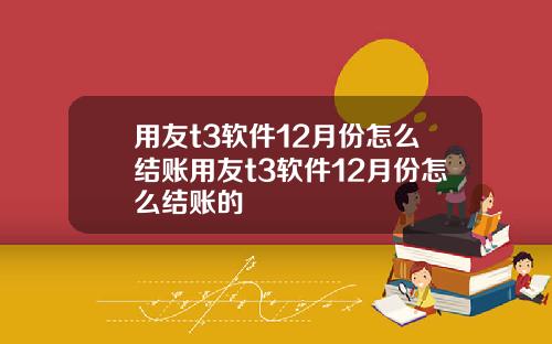 用友t3软件12月份怎么结账用友t3软件12月份怎么结账的