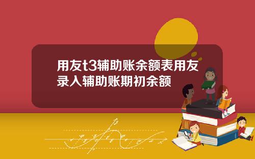 用友t3辅助账余额表用友录入辅助账期初余额