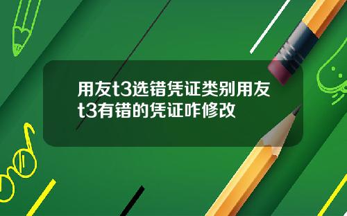 用友t3选错凭证类别用友t3有错的凭证咋修改