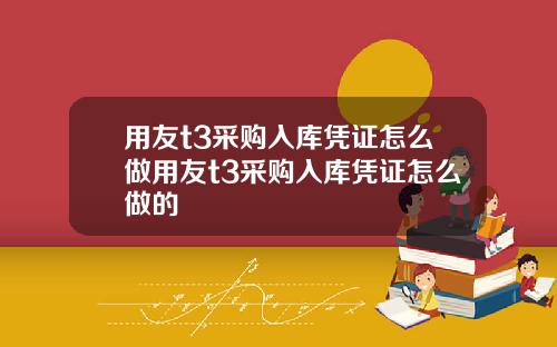 用友t3采购入库凭证怎么做用友t3采购入库凭证怎么做的