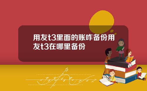 用友t3里面的账咋备份用友t3在哪里备份