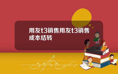用友t3销售用友t3销售成本结转