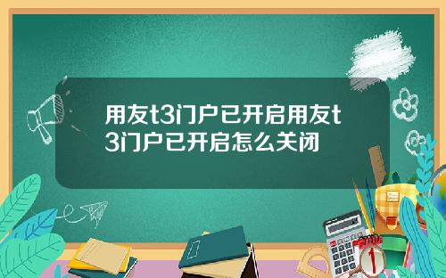用友t3门户已开启用友t3门户已开启怎么关闭