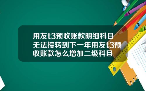 用友t3预收账款明细科目无法接转到下一年用友t3预收账款怎么增加二级科目