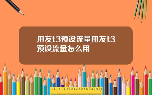用友t3预设流量用友t3预设流量怎么用