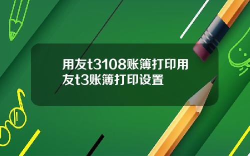 用友t3108账簿打印用友t3账簿打印设置