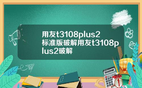 用友t3108plus2标准版破解用友t3108plus2破解