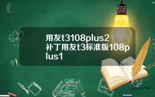 用友t3108plus2补丁用友t3标准版108plus1