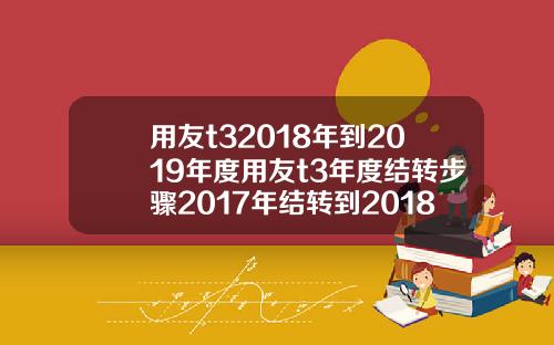 用友t32018年到2019年度用友t3年度结转步骤2017年结转到2018年