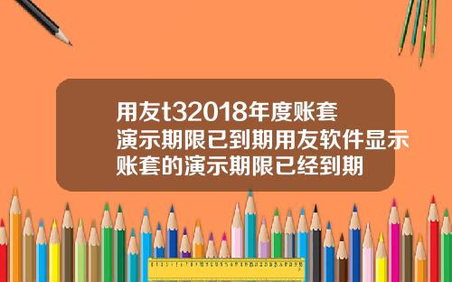 用友t32018年度账套演示期限已到期用友软件显示账套的演示期限已经到期