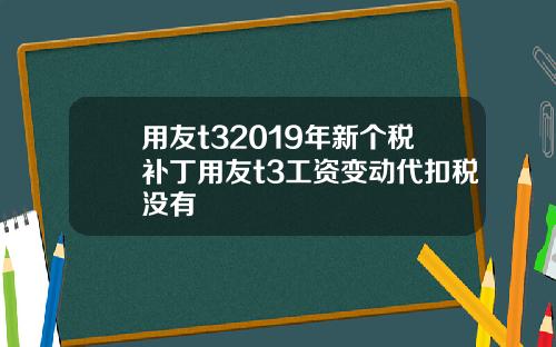 用友t32019年新个税补丁用友t3工资变动代扣税没有