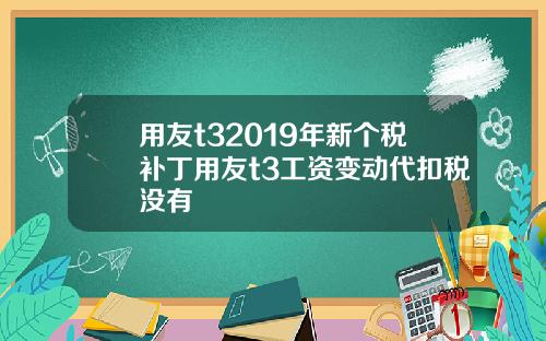 用友t32019年新个税补丁用友t3工资变动代扣税没有