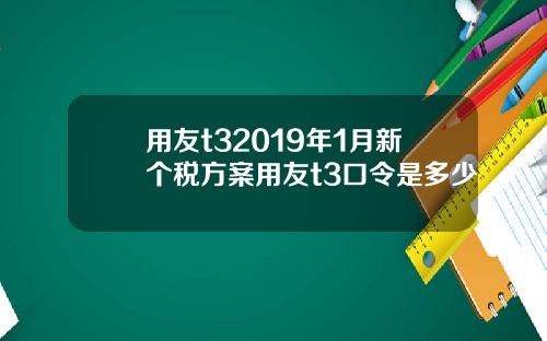 用友t32019年1月新个税方案用友t3口令是多少