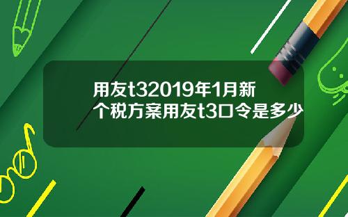 用友t32019年1月新个税方案用友t3口令是多少