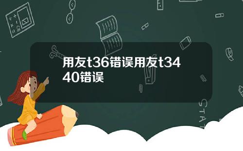 用友t36错误用友t3440错误