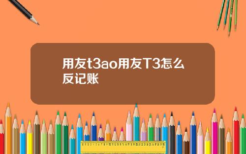 用友t3ao用友T3怎么反记账