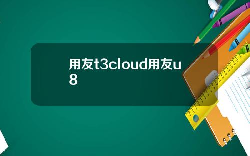 用友t3cloud用友u8