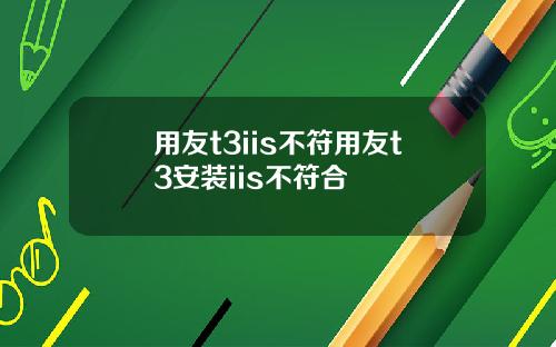 用友t3iis不符用友t3安装iis不符合