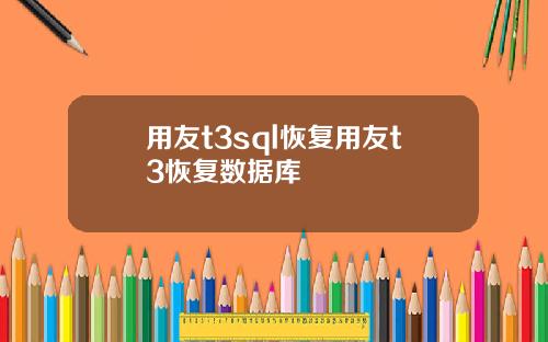 用友t3sql恢复用友t3恢复数据库