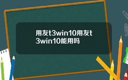 用友t3win10用友t3win10能用吗