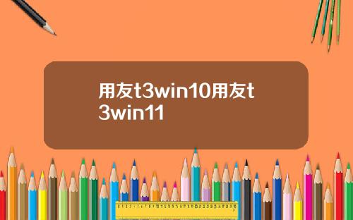 用友t3win10用友t3win11