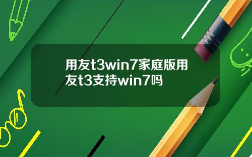 用友t3win7家庭版用友t3支持win7吗