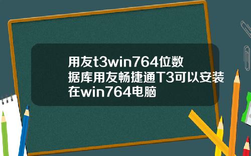 用友t3win764位数据库用友畅捷通T3可以安装在win764电脑
